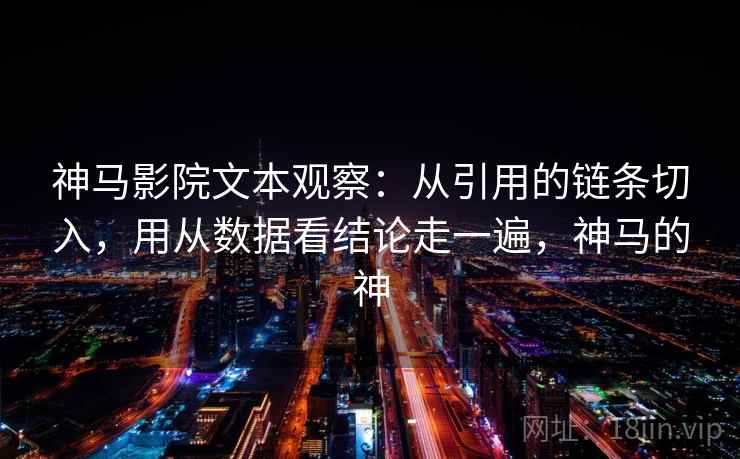 神马影院文本观察：从引用的链条切入，用从数据看结论走一遍，神马的神