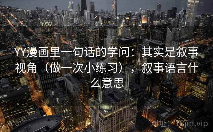 YY漫画里一句话的学问：其实是叙事视角（做一次小练习），叙事语言什么意思