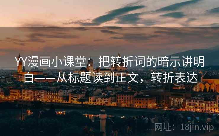 YY漫画小课堂:把转折词的暗示讲明白——从标题读到正文,转折表达 YY漫画小课堂:把转折词的暗示讲明白——从标题读到正文,转折表达