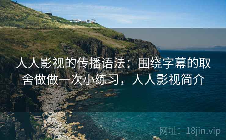 人人影视的传播语法：围绕字幕的取舍做做一次小练习，人人影视简介