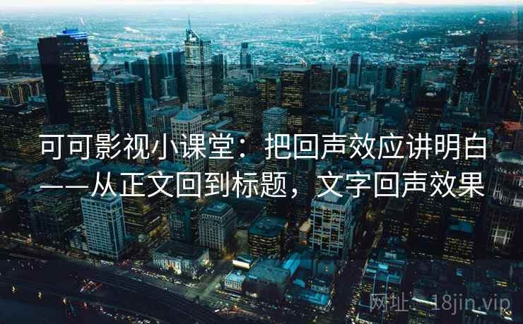 可可影视小课堂：把回声效应讲明白——从正文回到标题，文字回声效果