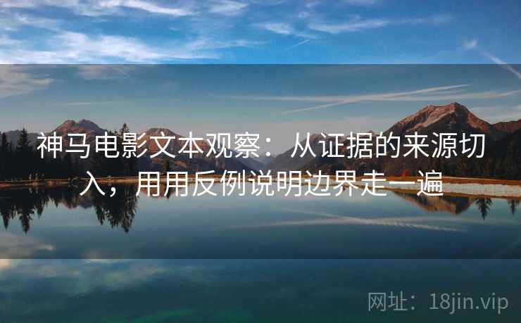 神马电影文本观察：从证据的来源切入，用用反例说明边界走一遍