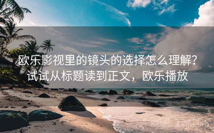 欧乐影视里的镜头的选择怎么理解？试试从标题读到正文，欧乐播放