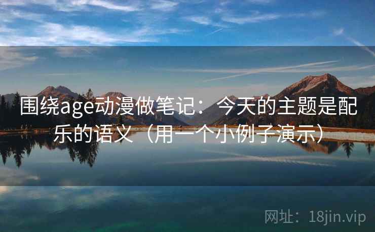 围绕age动漫做笔记：今天的主题是配乐的语义（用一个小例子演示）