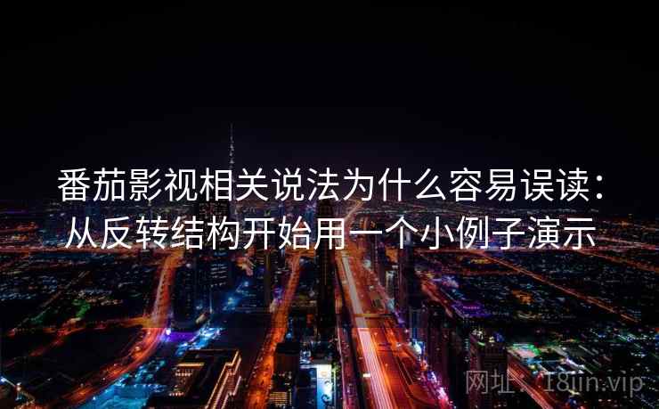 番茄影视相关说法为什么容易误读：从反转结构开始用一个小例子演示