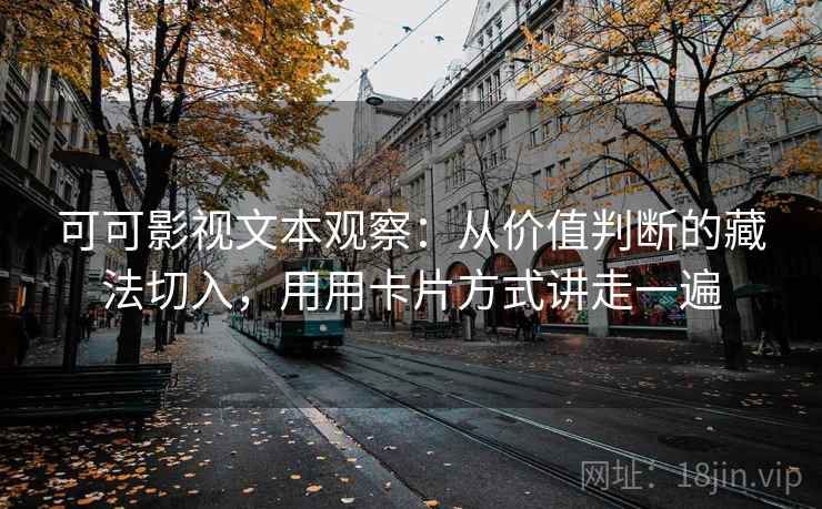 可可影视文本观察:从价值判断的藏法切入,用用卡片方式讲走一遍 可可影视文本观察:从价值判断的藏法切入,用用卡片方式讲走一遍